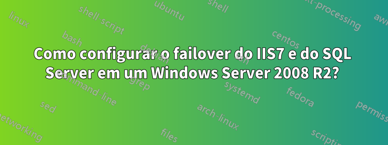 Como configurar o failover do IIS7 e do SQL Server em um Windows Server 2008 R2?