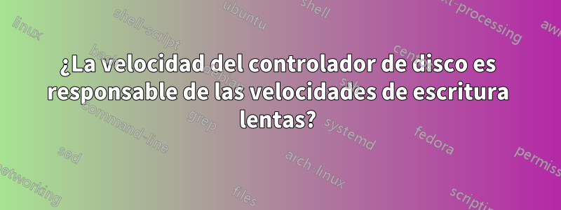 ¿La velocidad del controlador de disco es responsable de las velocidades de escritura lentas?