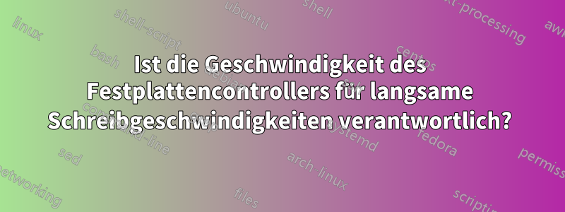 Ist die Geschwindigkeit des Festplattencontrollers für langsame Schreibgeschwindigkeiten verantwortlich?