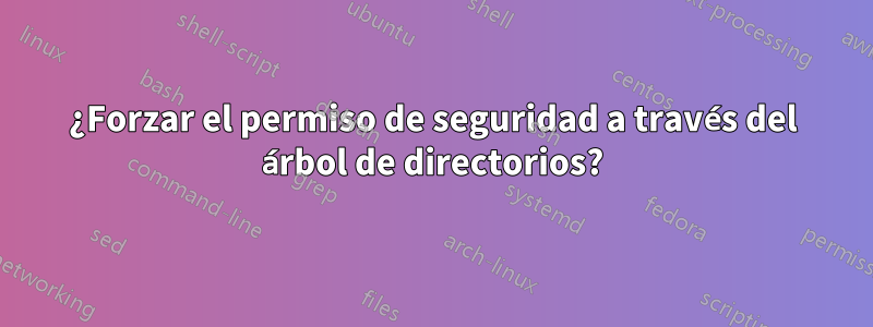 ¿Forzar el permiso de seguridad a través del árbol de directorios?