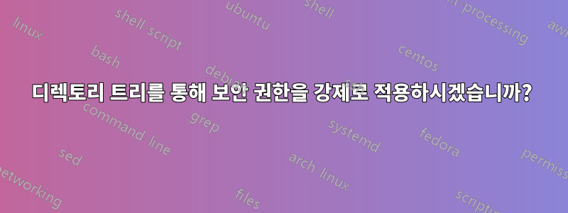 디렉토리 트리를 통해 보안 권한을 강제로 적용하시겠습니까?