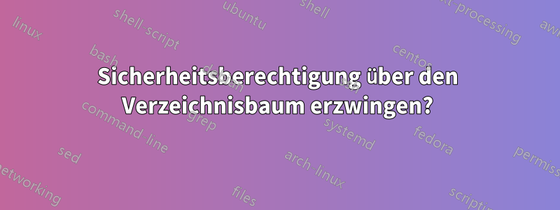 Sicherheitsberechtigung über den Verzeichnisbaum erzwingen?
