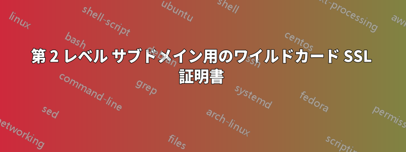 第 2 レベル サブドメイン用のワイルドカード SSL 証明書
