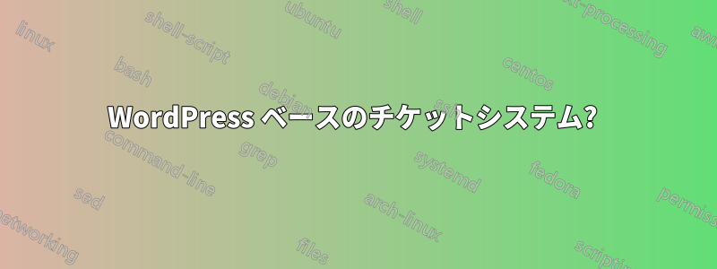 WordPress ベースのチケットシステム? 