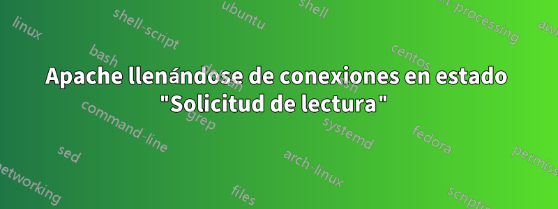 Apache llenándose de conexiones en estado "Solicitud de lectura"