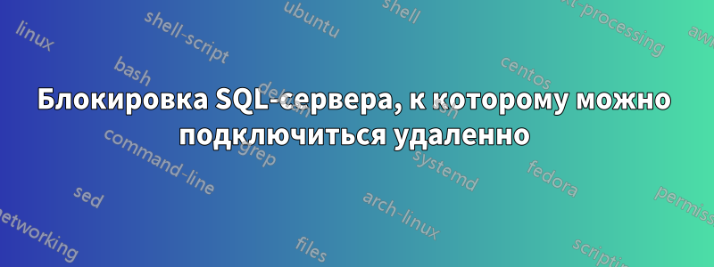 Блокировка SQL-сервера, к которому можно подключиться удаленно