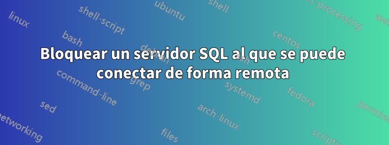 Bloquear un servidor SQL al que se puede conectar de forma remota