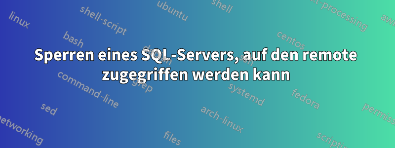 Sperren eines SQL-Servers, auf den remote zugegriffen werden kann
