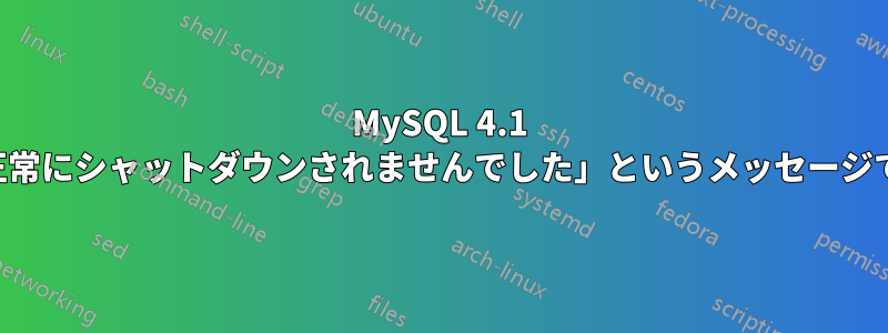 MySQL 4.1 が「データベースが正常にシャットダウンされませんでした」というメッセージでクラッシュします。