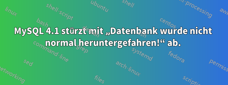 MySQL 4.1 stürzt mit „Datenbank wurde nicht normal heruntergefahren!“ ab.