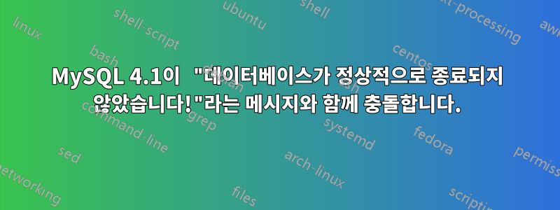 MySQL 4.1이 "데이터베이스가 정상적으로 종료되지 않았습니다!"라는 메시지와 함께 충돌합니다.