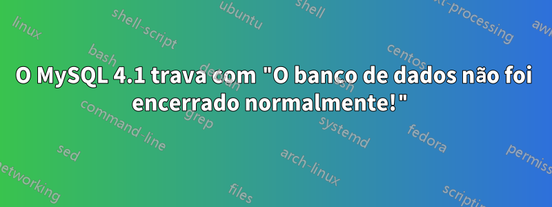 O MySQL 4.1 trava com "O banco de dados não foi encerrado normalmente!"