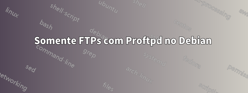 Somente FTPs com Proftpd no Debian