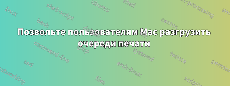 Позвольте пользователям Mac разгрузить очереди печати