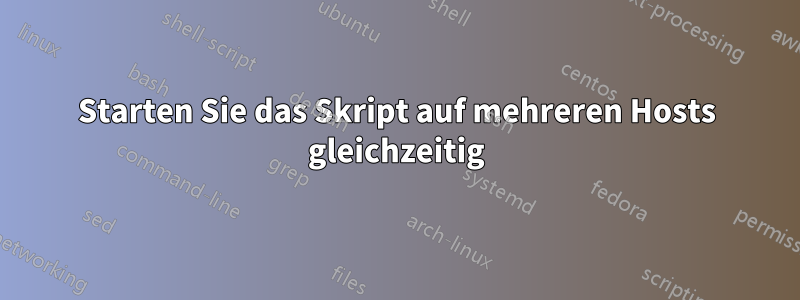 Starten Sie das Skript auf mehreren Hosts gleichzeitig