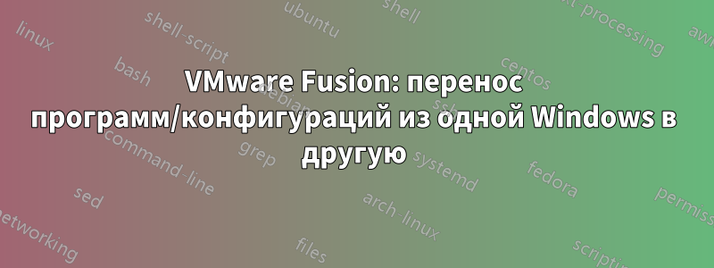 VMware Fusion: перенос программ/конфигураций из одной Windows в другую