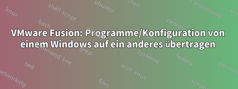 VMware Fusion: Programme/Konfiguration von einem Windows auf ein anderes übertragen