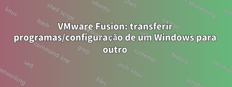 VMware Fusion: transferir programas/configuração de um Windows para outro