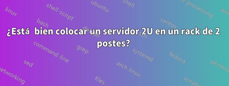 ¿Está bien colocar un servidor 2U en un rack de 2 postes?