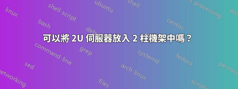 可以將 2U 伺服器放入 2 柱機架中嗎？