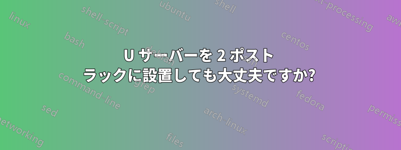 2U サーバーを 2 ポスト ラックに設置しても大丈夫ですか?