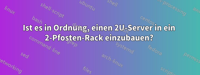 Ist es in Ordnung, einen 2U-Server in ein 2-Pfosten-Rack einzubauen?