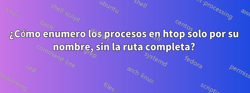 ¿Cómo enumero los procesos en htop solo por su nombre, sin la ruta completa?