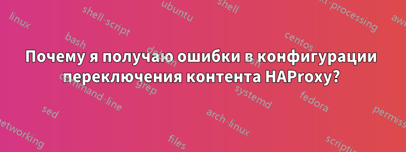 Почему я получаю ошибки в конфигурации переключения контента HAProxy?
