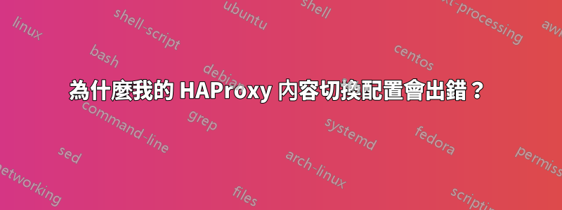 為什麼我的 HAProxy 內容切換配置會出錯？