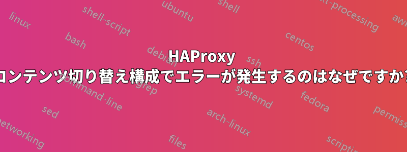 HAProxy コンテンツ切り替え構成でエラーが発生するのはなぜですか?
