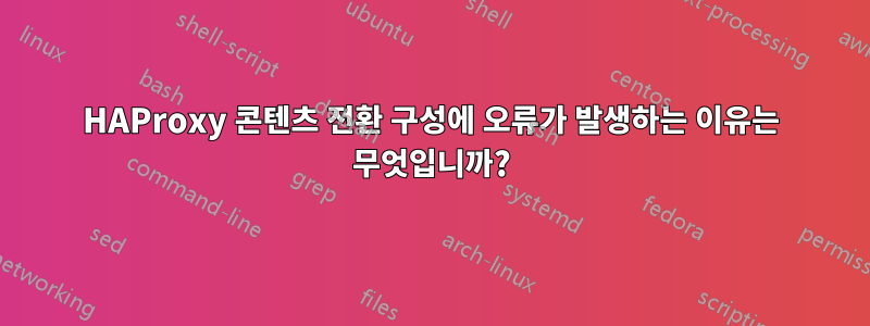 HAProxy 콘텐츠 전환 구성에 오류가 발생하는 이유는 무엇입니까?
