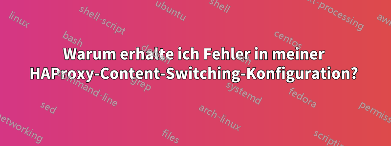 Warum erhalte ich Fehler in meiner HAProxy-Content-Switching-Konfiguration?