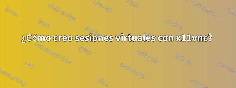 ¿Cómo creo sesiones virtuales con x11vnc?