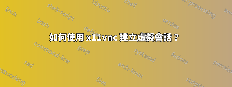 如何使用 x11vnc 建立虛擬會話？