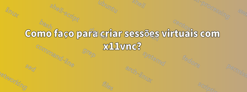 Como faço para criar sessões virtuais com x11vnc?