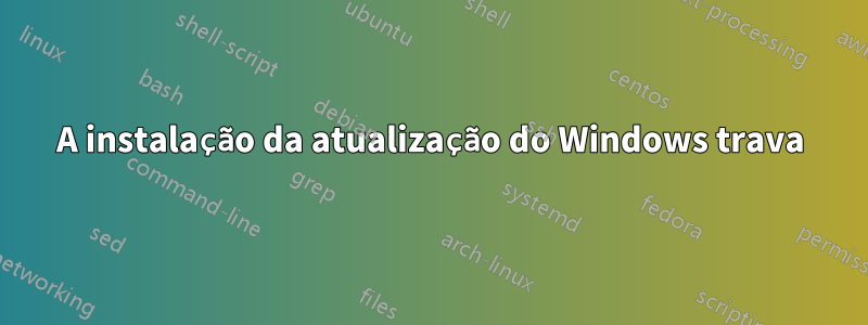A instalação da atualização do Windows trava