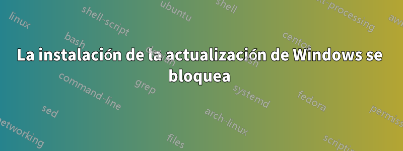 La instalación de la actualización de Windows se bloquea