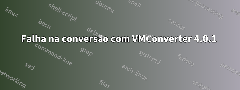 Falha na conversão com VMConverter 4.0.1