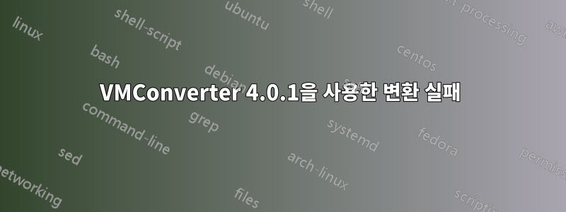 VMConverter 4.0.1을 사용한 변환 실패