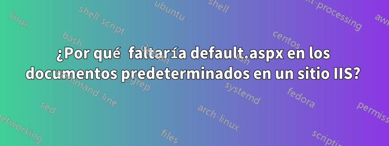 ¿Por qué faltaría default.aspx en los documentos predeterminados en un sitio IIS?