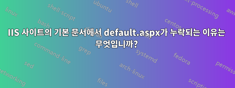 IIS 사이트의 기본 문서에서 default.aspx가 누락되는 이유는 무엇입니까?