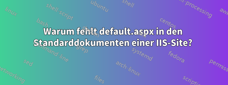 Warum fehlt default.aspx in den Standarddokumenten einer IIS-Site?