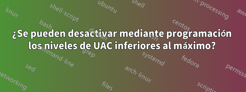 ¿Se pueden desactivar mediante programación los niveles de UAC inferiores al máximo?