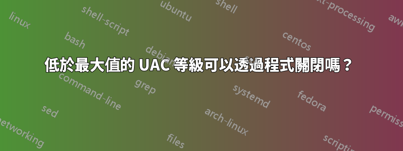 低於最大值的 UAC 等級可以透過程式關閉嗎？