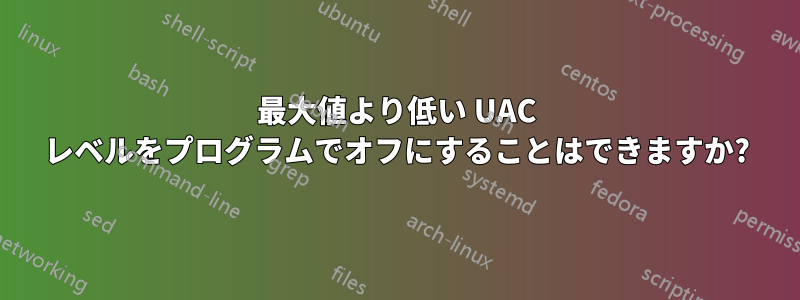 最大値より低い UAC レベルをプログラムでオフにすることはできますか?