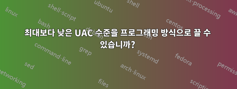 최대보다 낮은 UAC 수준을 프로그래밍 방식으로 끌 수 있습니까?