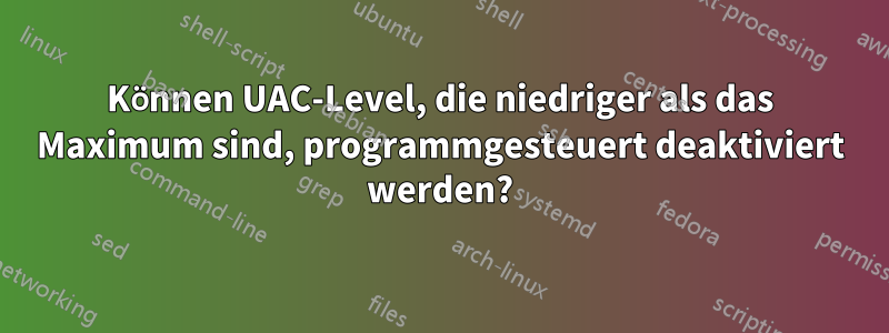 Können UAC-Level, die niedriger als das Maximum sind, programmgesteuert deaktiviert werden?