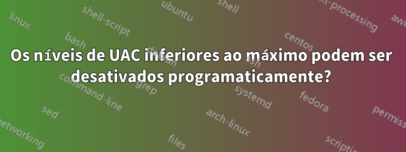 Os níveis de UAC inferiores ao máximo podem ser desativados programaticamente?