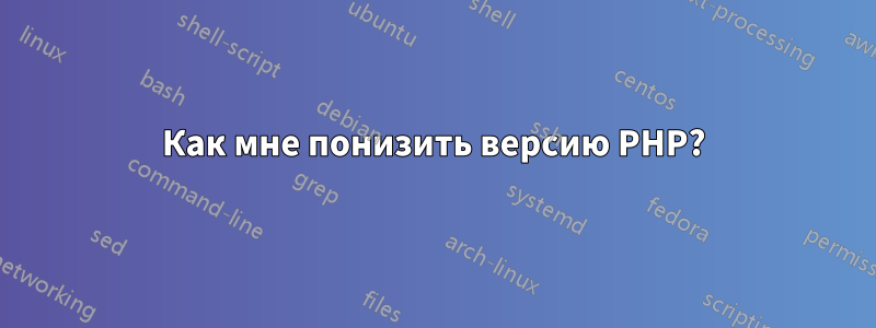 Как мне понизить версию PHP?
