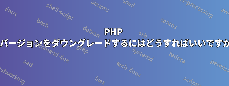 PHP のバージョンをダウングレードするにはどうすればいいですか?